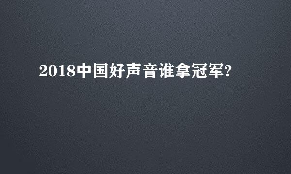 2018中国好声音谁拿冠军?