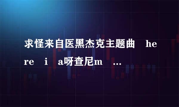 求怪来自医黑杰克主题曲 here i a呀查尼m mp3下载