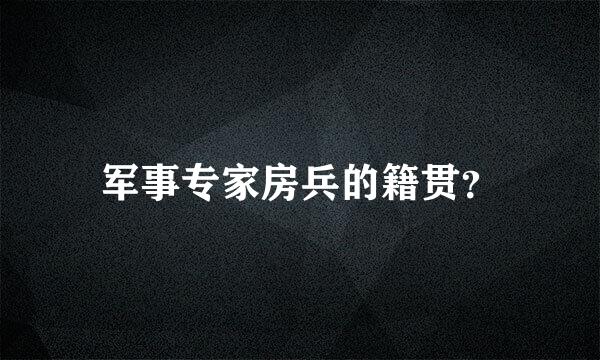 军事专家房兵的籍贯？