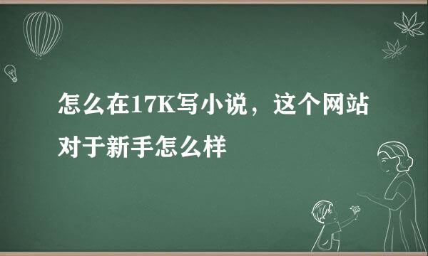 怎么在17K写小说，这个网站对于新手怎么样