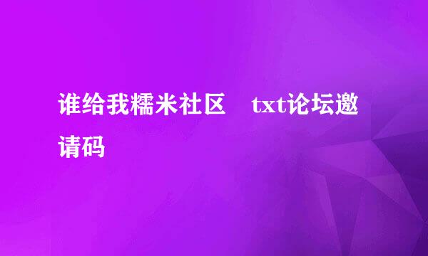 谁给我糯米社区 txt论坛邀请码