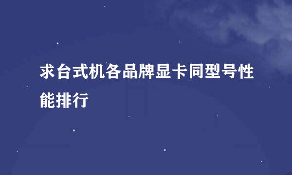 求台式机各品牌显卡同型号性能排行