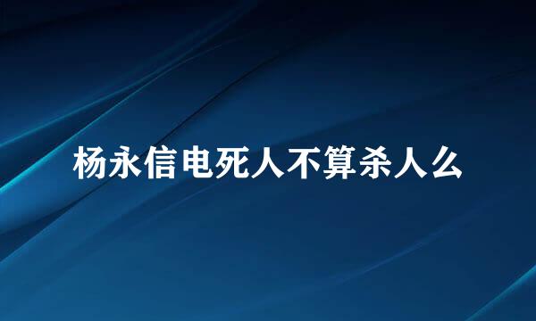 杨永信电死人不算杀人么