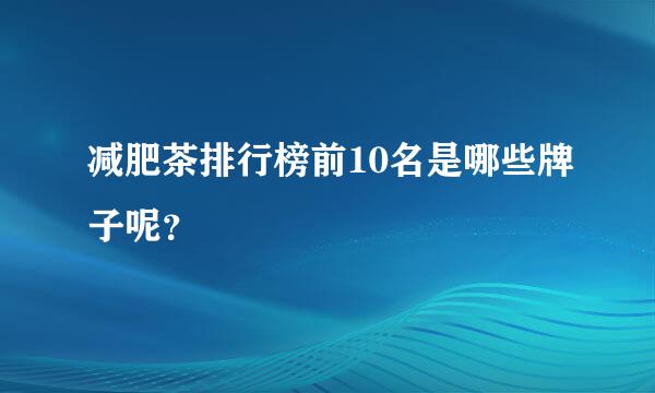 减肥茶排行榜前10名是哪些牌子呢？