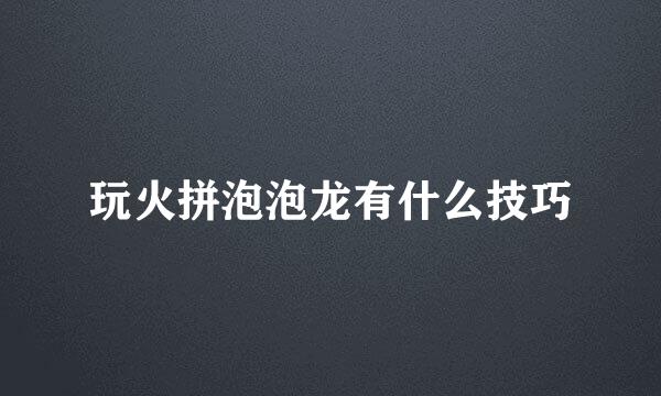 玩火拼泡泡龙有什么技巧