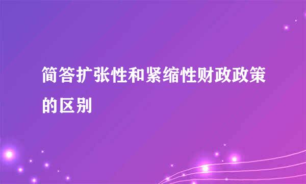 简答扩张性和紧缩性财政政策的区别