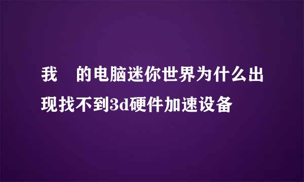 我 的电脑迷你世界为什么出现找不到3d硬件加速设备