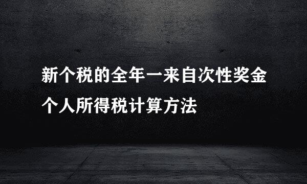 新个税的全年一来自次性奖金个人所得税计算方法