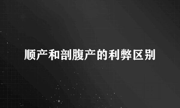 顺产和剖腹产的利弊区别