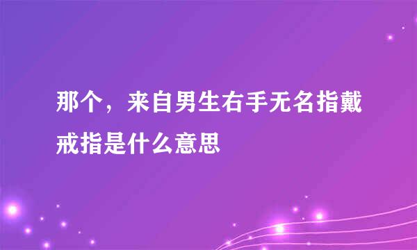 那个，来自男生右手无名指戴戒指是什么意思