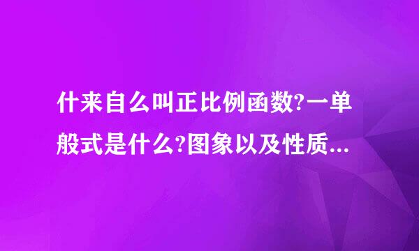 什来自么叫正比例函数?一单般式是什么?图象以及性质是360问答什么