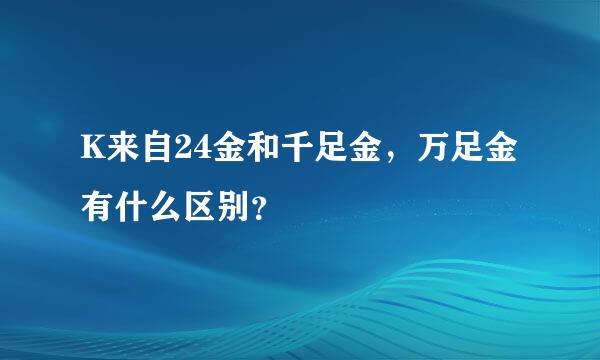 K来自24金和千足金，万足金有什么区别？