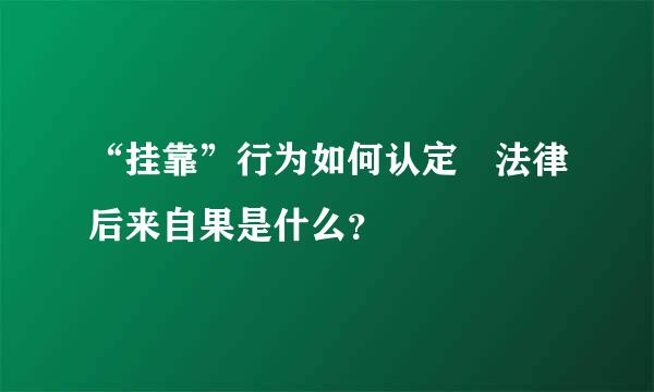 “挂靠”行为如何认定 法律后来自果是什么？