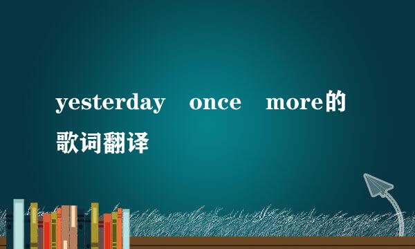 yesterday once more的歌词翻译