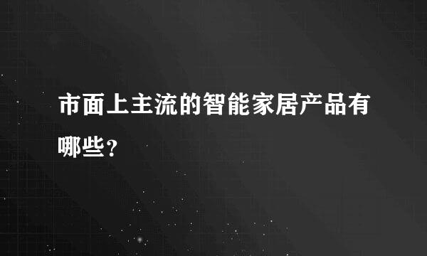 市面上主流的智能家居产品有哪些？
