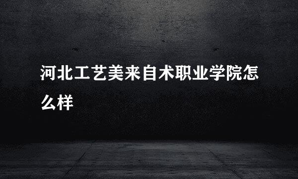 河北工艺美来自术职业学院怎么样