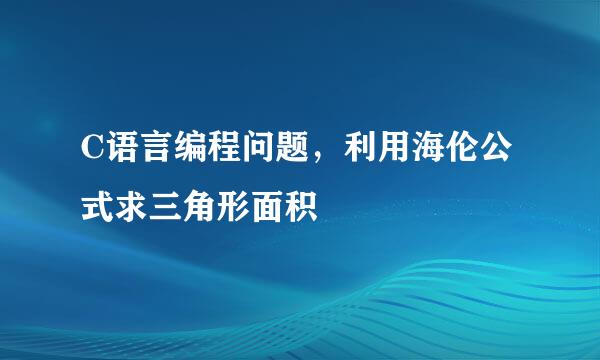 C语言编程问题，利用海伦公式求三角形面积