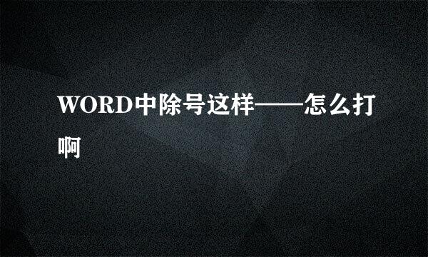WORD中除号这样——怎么打啊