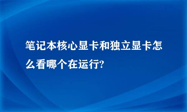 笔记本核心显卡和独立显卡怎么看哪个在运行?