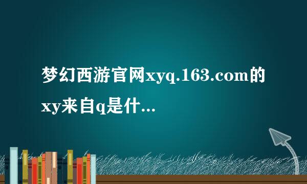 梦幻西游官网xyq.163.com的xy来自q是什么意思??我要强大的答案!