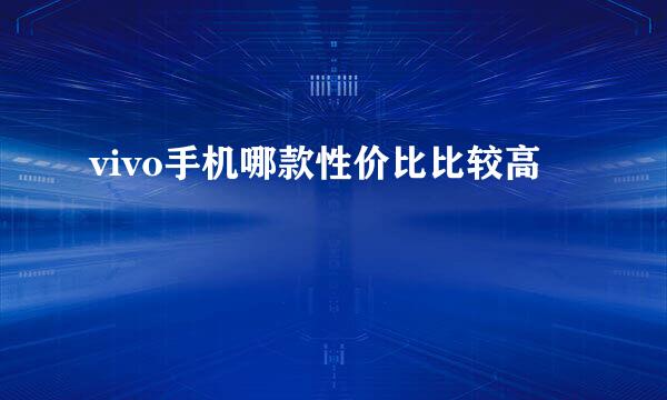 vivo手机哪款性价比比较高