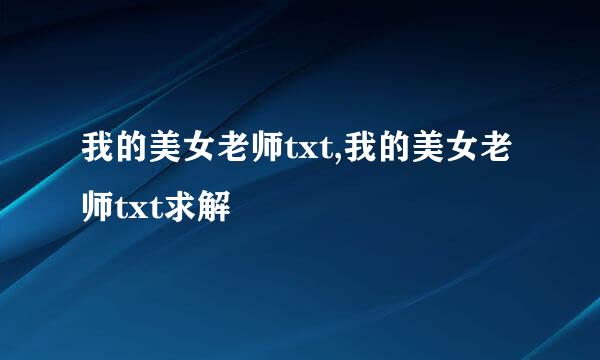 我的美女老师txt,我的美女老师txt求解