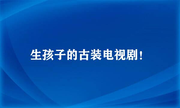 生孩子的古装电视剧！