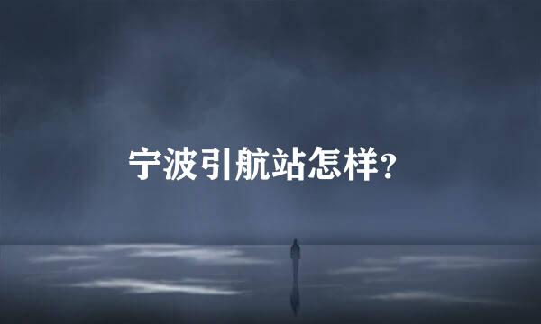 宁波引航站怎样？