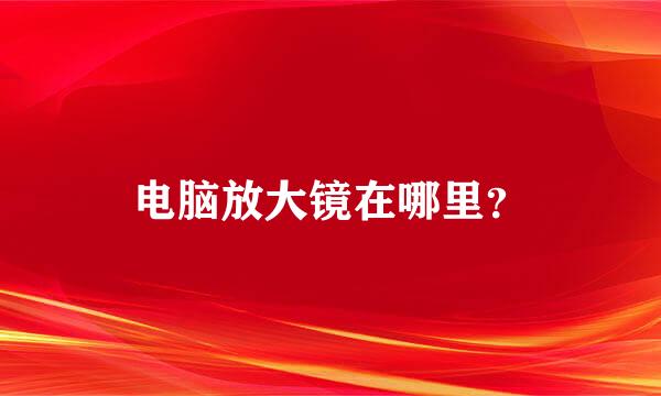 电脑放大镜在哪里？