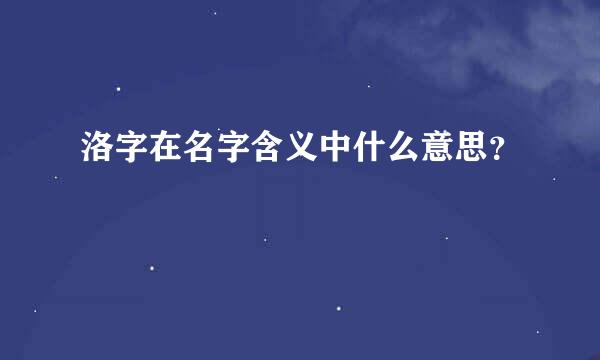 洛字在名字含义中什么意思？