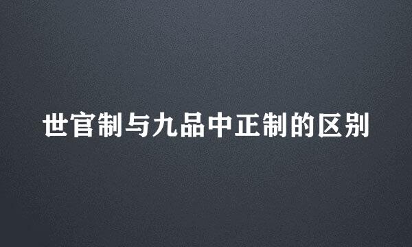 世官制与九品中正制的区别