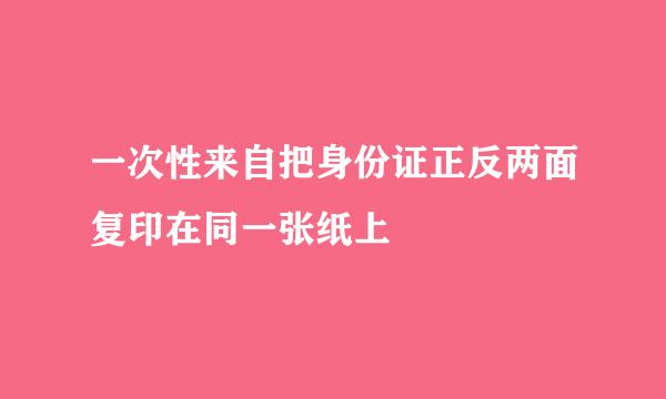 一次性来自把身份证正反两面复印在同一张纸上