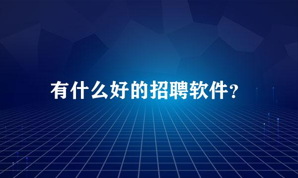 有什么好的招聘软件？
