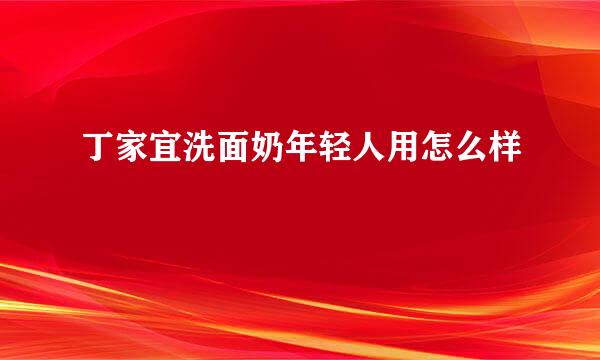 丁家宜洗面奶年轻人用怎么样