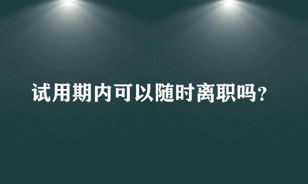 试用期内可以随时离职吗？