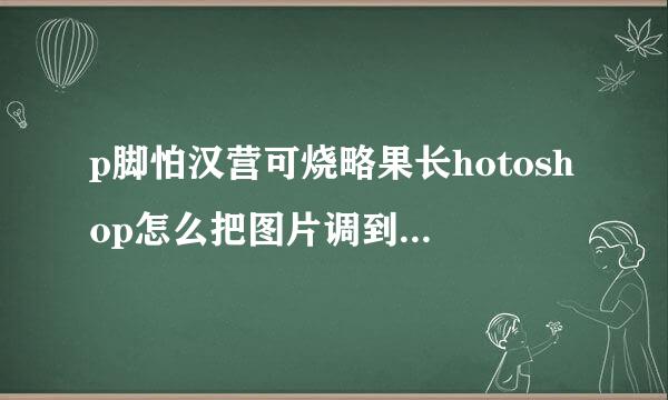 p脚怕汉营可烧略果长hotoshop怎么把图片调到A6的大小
