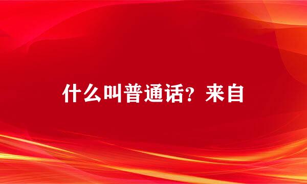 什么叫普通话？来自