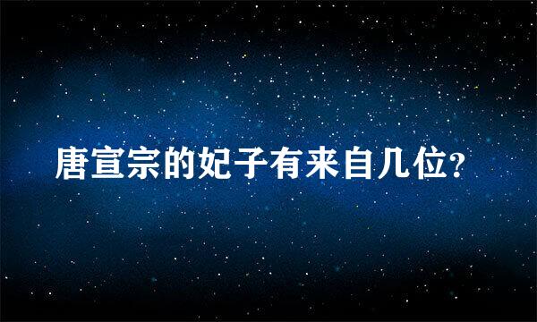 唐宣宗的妃子有来自几位？