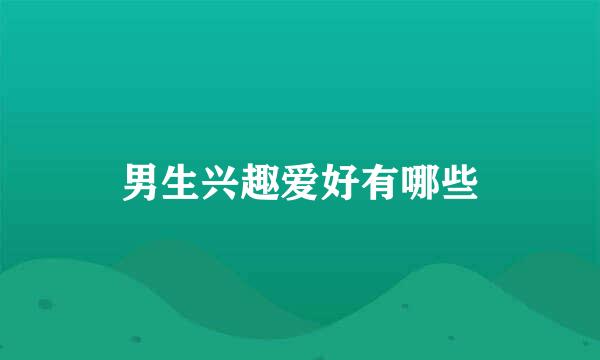 男生兴趣爱好有哪些