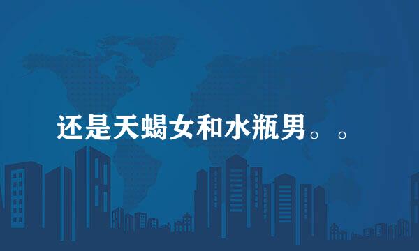 还是天蝎女和水瓶男。。
