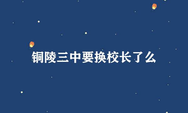 铜陵三中要换校长了么