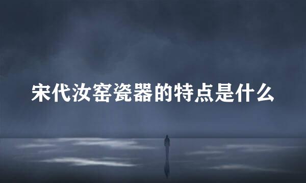 宋代汝窑瓷器的特点是什么