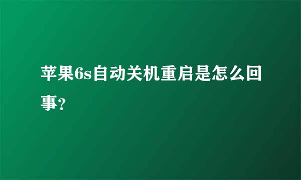 苹果6s自动关机重启是怎么回事？