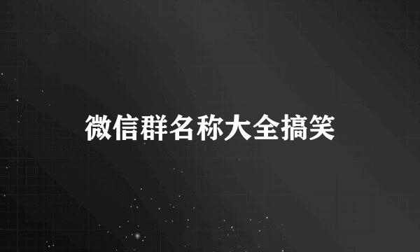 微信群名称大全搞笑