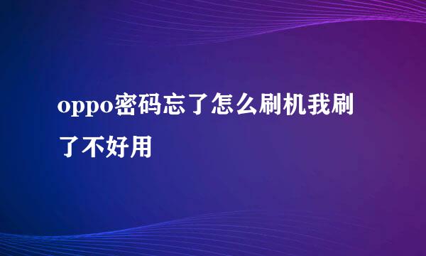 oppo密码忘了怎么刷机我刷了不好用