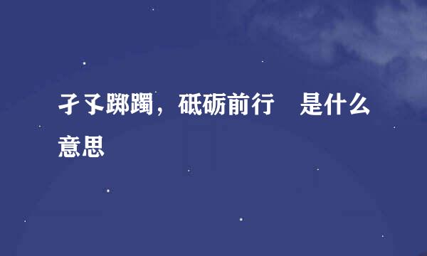 孑孓踯躅，砥砺前行 是什么意思