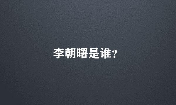 李朝曙是谁？