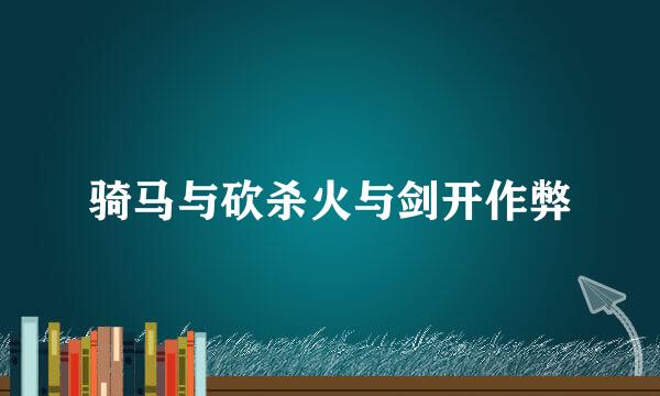骑马与砍杀火与剑开作弊