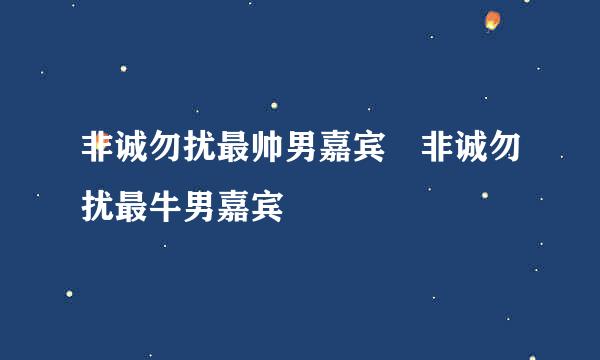 非诚勿扰最帅男嘉宾 非诚勿扰最牛男嘉宾