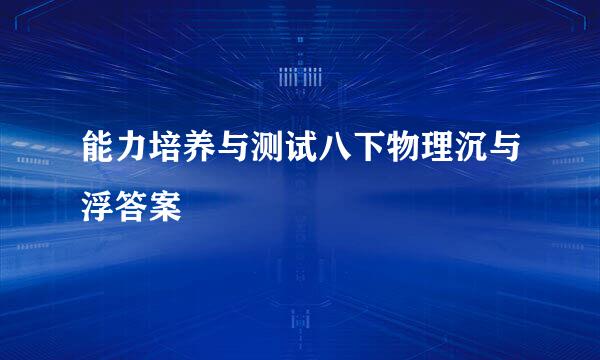 能力培养与测试八下物理沉与浮答案